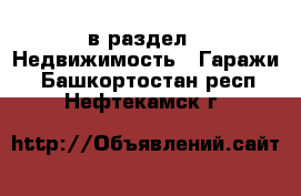  в раздел : Недвижимость » Гаражи . Башкортостан респ.,Нефтекамск г.